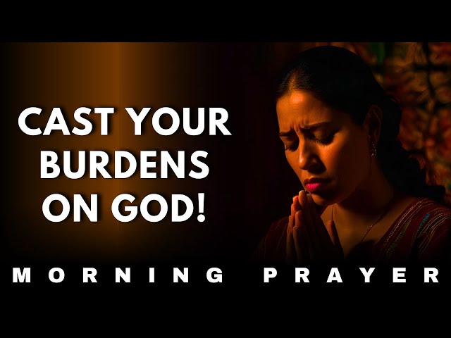 LORD, I CAST MY BURDENS ON YOU | A POWERFUL MORNING PRAYER TO START YOUR DAY WITH GOD #morningprayer