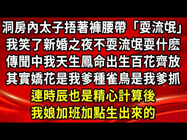 洞房內太子捂著褲腰帶「耍流氓」我笑了新婚之夜不耍流氓耍什麽，傳聞中我天生鳳命出生百花齊放，其實嬌花是我爹種雀鳥是我爹抓，連時辰也是精心計算後，我娘加班加點生出來的#為人處世#生活經驗#情感故事c#退休