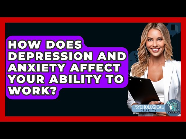 How Does Depression And Anxiety Affect Your Ability To Work? - Psychological Clarity