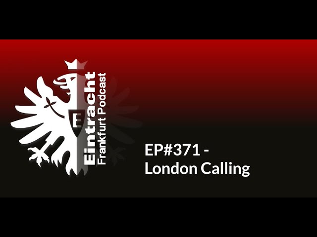 EP#371 - London Calling | Eintracht Frankfurt Podcast