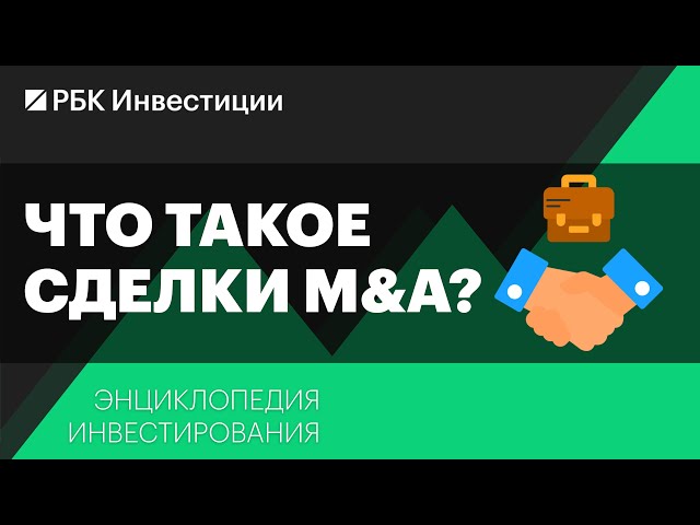 Что такое сделки M&A и как они влияют на котировки компаний? Энциклопедия инвестирования