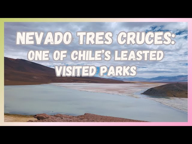 Nevado Tres Cruces: One of Chile's Least Visited Parks