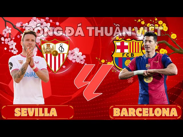 NHẬN ĐỊNH: SEVILLA vs BARCELONA - 03:00 NGÀY 10/02/2025 | NGƯ ÔNG ĐẮC LỢI | VÒNG 23 LA LIGA