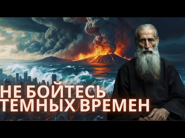 НЕ БОЙТЕСЬ ТЁМНЫХ ВРЕМЁН | Афонский Старец о Грядущих Испытаниях