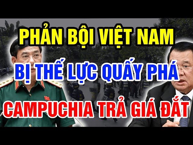 Phản Bội Việt Nam Campuchia Trả Giá Đắt Khi Bị Các Thế Lực Phản Động Ngầm Quấy Phá