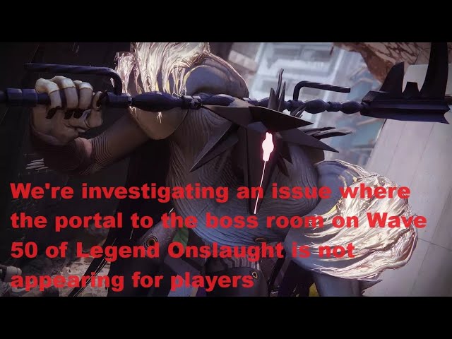 Nice Bungie/Were investigating an issue where the portal to the boss room on Wave50 Legend Onslaught