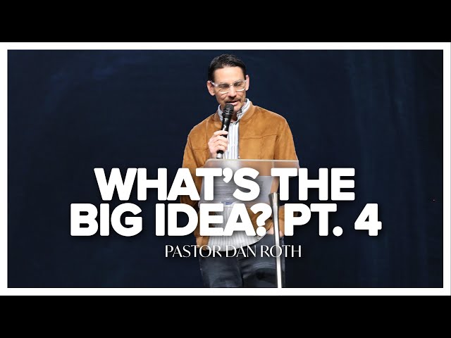 What’s the Big Idea? Part 4 by Pastor Dan Roth