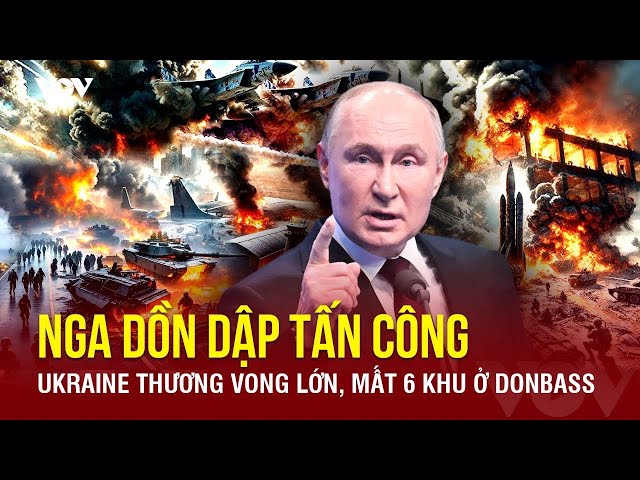 🔴 THỰC ĐỊA TỐC CHIẾN: Nga ào ạt tấn công, Ukraine tiếp tục thất thế khi để mất thêm 6 khu ở Donbass