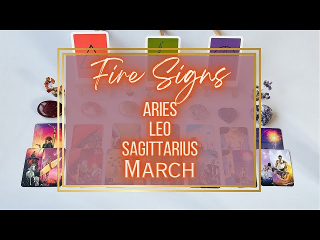 FIRE SIGNS- ARIES, LEO, SAGITTARIUS- MARCH TAROT READING