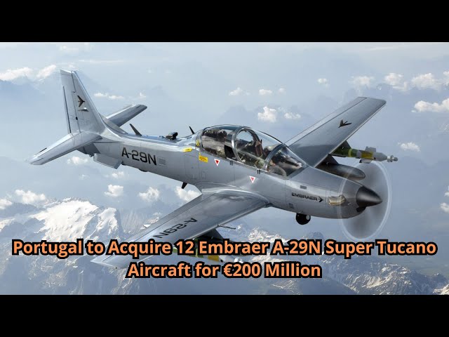 Portugal to Acquire 12 Embraer A 29N Super Tucano Aircraft for €200 Million