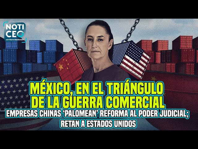 Reforma Judicial no asusta a las empresas chinas / Tensión entre México y España