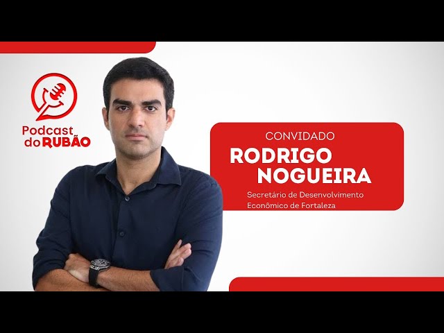 Rodrigo Nogueira [Secretário de Desenvolvimento economico de Fortaleza ] - Podcast do Rubão