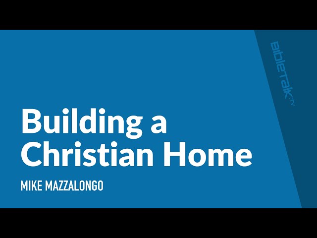 Building a Christian Home / Sermon – Mike Mazzalongo | BibleTalk.tv