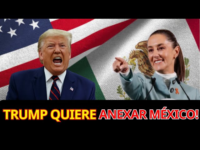 Trump quiere anexar México!