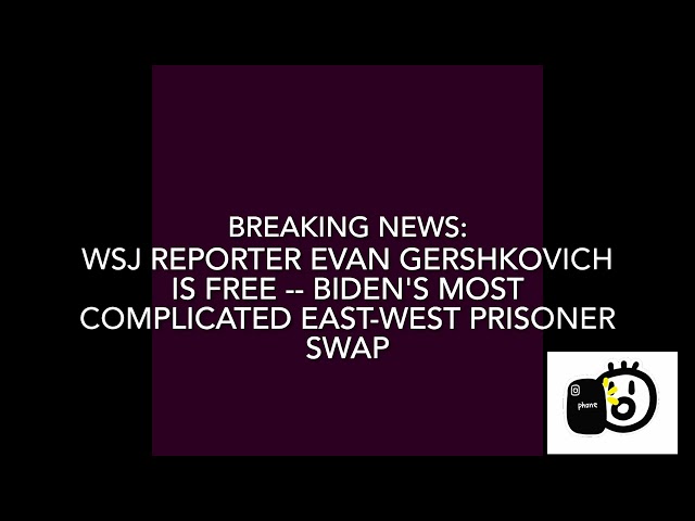 Breaking news: WSJ Reporter Evan Gershkovich Is Free -- Biden's complicated East-West prisoner swap