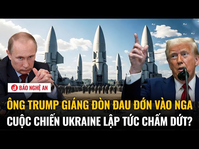 Tiêu điểm quốc tế: Ông Trump giáng đòn đau đớn vào Nga, cuộc chiến Ukraine lập tức chấm dứt?