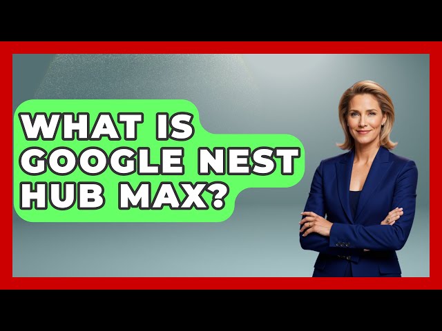 What Is Google Nest Hub Max? - The Hardware Hub