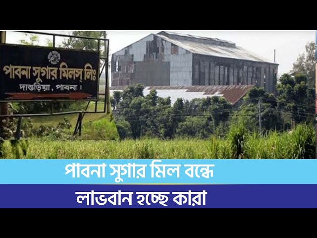 পাবনা সুগার মিল বন্ধে লাভবান হচ্ছে কারা | Business Mirror