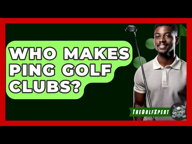 Who Makes Ping Golf Clubs? - The Golf Xpert