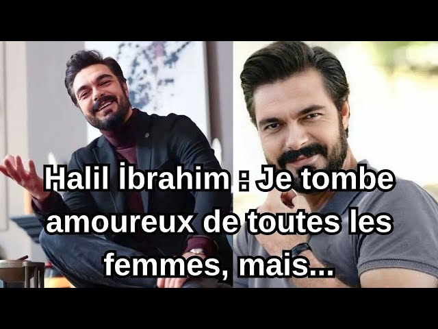 Halil İbrahim : Je tombe amoureux de toutes les femmes, mais...