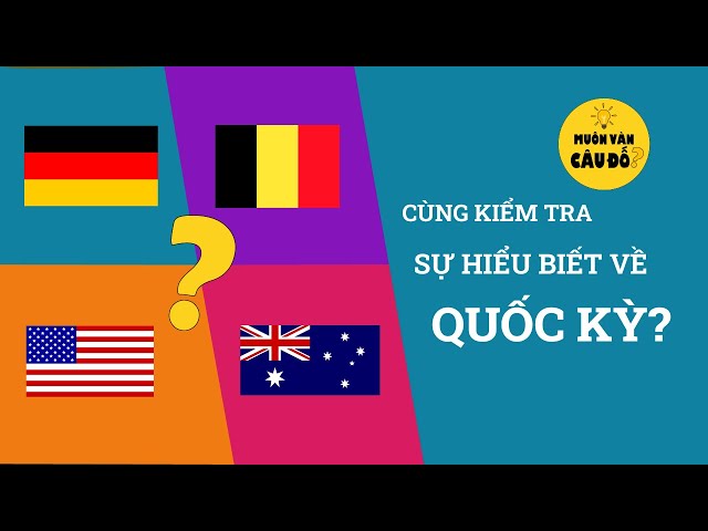 THỬ THÁCH: Độ hiểu biết về QUỐC KỲ | Muôn vàn câu đố