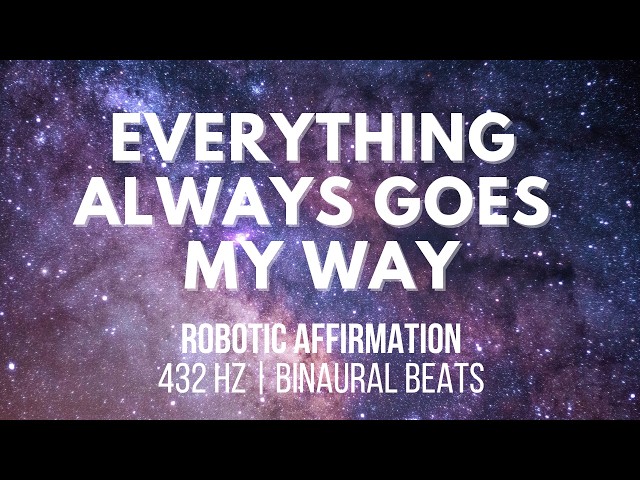 EVERYTHING ALWAYS GOES MY WAY (TRIPLE LAYERED ROBOTIC AFFIRMATION)