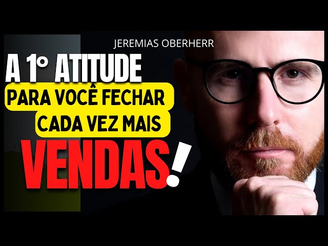 A 1° ATITUDE PARA VOCÊ FECHAR CADA VEZ MAIS VENDAS - Jeremias Oberherr