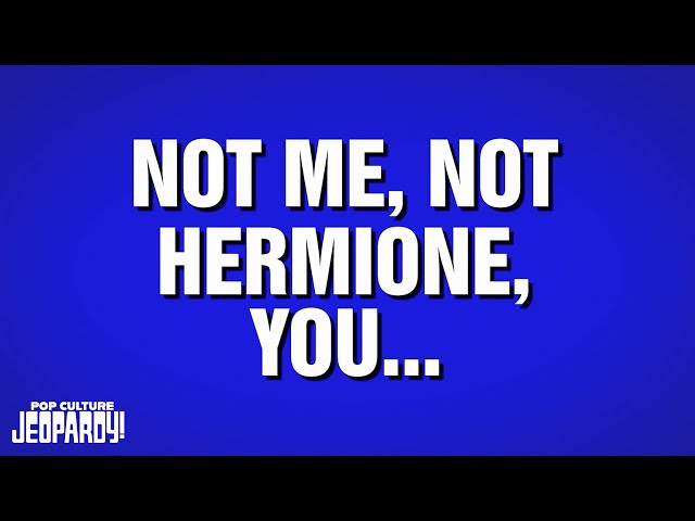 Not Me, Not Hermione, You | Category | POP CULTURE JEOPARDY!