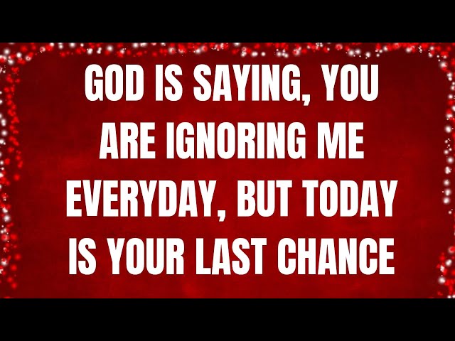 GOD IS SAYING, YOU ARE IGNORING ME EVERYDAY, BUT TODAY IS YOUR LAST CHANCE