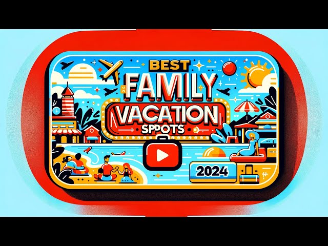 Top Ultimate Family Getaways 2024