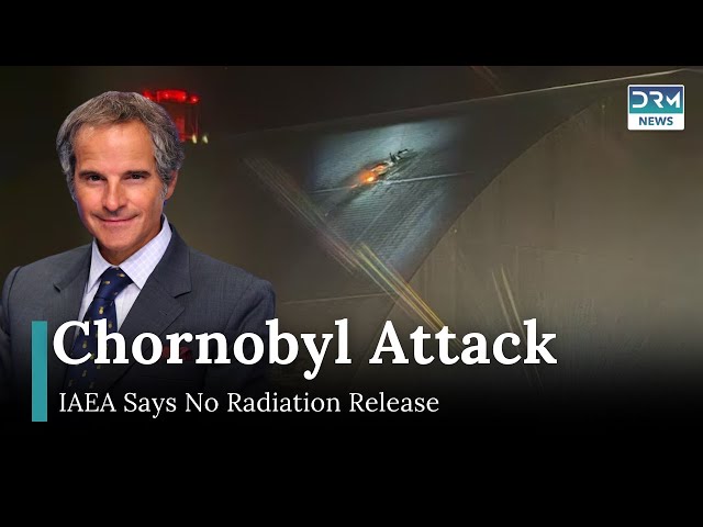 Chornobyl Attack: IAEA Says No Radiation Release, Monitoring Continues | DRM News | AH1I