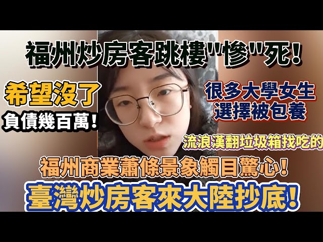 福州炒房客跳樓"慘"死！臺灣炒房客來大陸抄底！福州房價暴跌75%！流浪漢翻垃圾箱找吃的！福州商業蕭條景象觸目驚心！希望沒了！負債幾百萬！越來越多大學女生給人包養！#大陸經濟 #大蕭條 #中國