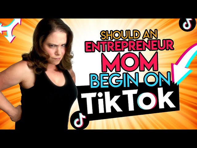 Should An Entrepreneur Mom Begin On TikTok?