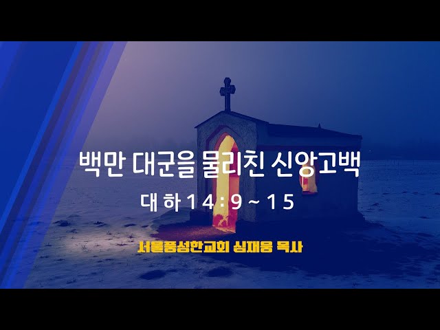 백만 대군을 물리친 신앙고백 / 대하 14:9~15 / 심재웅 목사(서울풍성한교회) #설교  #예배 #말씀