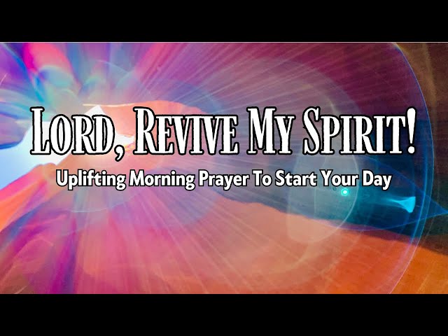 Lord, Revive My Spirit | A Uplifting Morning Prayer To Start Your Day