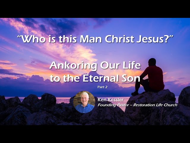 HD 02 - Who is this Man Jesus Christ - Anchoring our Life to the Son - Ken Kessler - 02-02-2025