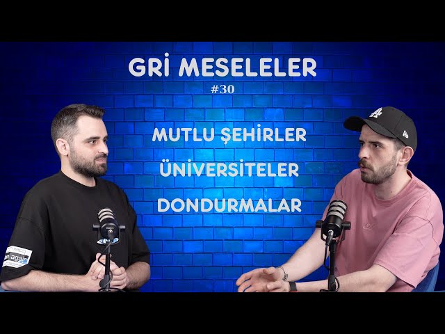 ÜNİVERSİTELER, MUTLU ŞEHİRLER, DONDURMA, Gri Meseleler Podcast #30