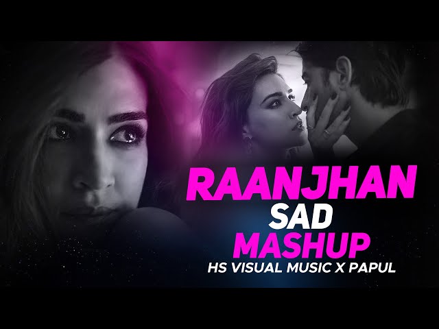 Raanjhan Sad Mashup 2024 | HS Visual Music x Papul | Bollywood Chillout Lofi Mashup 2024