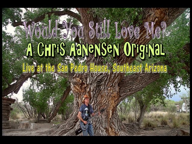 Would You Still Love Me, Live at San Pedro River House in Southeast Arizona