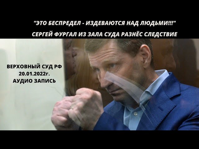 Сергей Фургал из зала Верховного суда разнёс следствие 20.01.2022г.