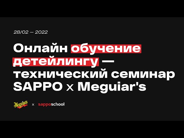 Онлайн ОБУЧЕНИЕ ДЕТЕЙЛИНГУ — технический семинар SAPPO x Meguiar's / 2022