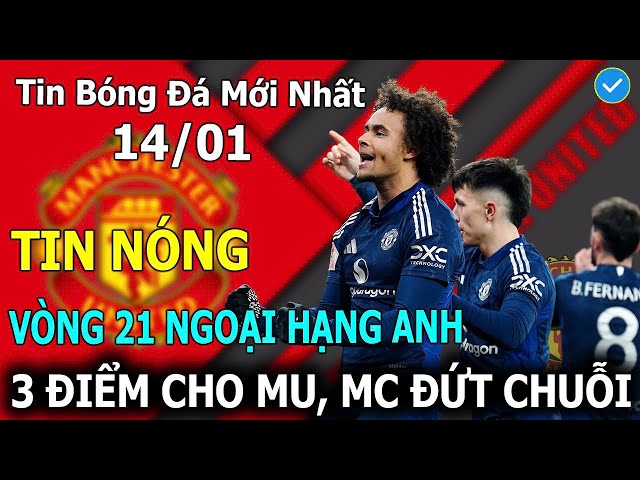 🔥Tin Bóng Đá 14/01: Vòng 21 Ngoại Hạng Anh: 3 Điểm Cho MU, Man City Đứt Chuỗi