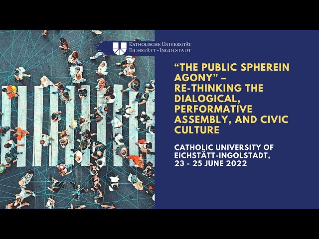 “The Public Sphere in Agony” –Re-Thinking the Dialogical, Performative Assembly, and Civic Culture