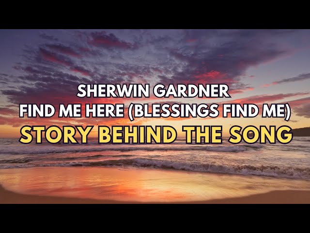 Sherwin Gardner - Find Me Here (Blessings Find Me) - Story Behind The Song