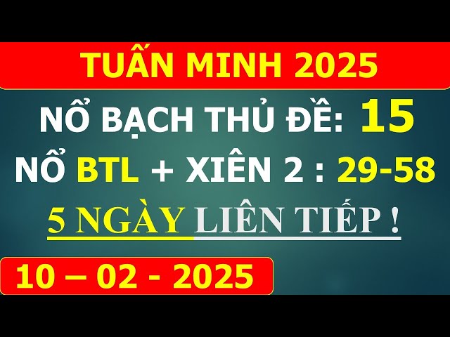 TRỰC TIẾP XSMB 10/02, BẠCH THỦ ĐỀ, SOI CẦU MIỀN BẮC , XỔ SỐ MIỀN BẮC HÔM NAY, TUẤN MINH 2025