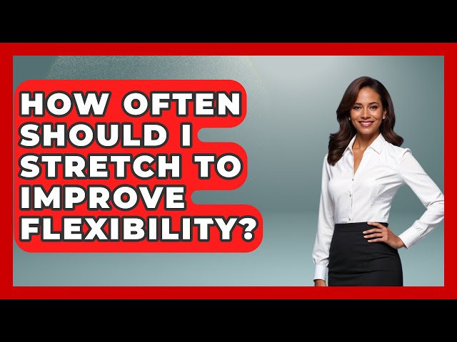 How Often Should I Stretch to Improve Flexibility? | Everyday Fitness Hacks