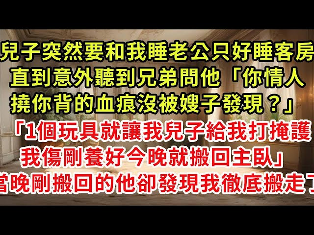 兒子突然吵著要和我睡老公只好睡客房，直到意外聽到兄弟問他「你情人撓你背的血痕沒被嫂子發現？」「1個玩具就讓我兒子給我打掩護，我傷剛養就搬回主臥」當晚剛搬回的他卻發現我徹底搬走了#復仇 #逆襲 #爽文