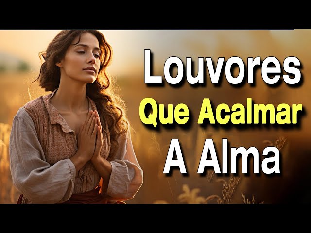 Louvores Para Acalmar a Alma - Louvores de Adoração 2024 - Hinos Evangelicos Mais Tocados