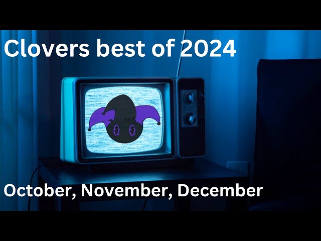 Clovers the best of 2024 Part 4 (October, November, and December)