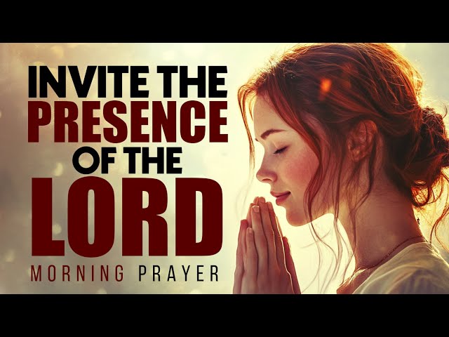 A Prayer To Invite God's Presence Wherever You Go | Morning Prayer & Devotional